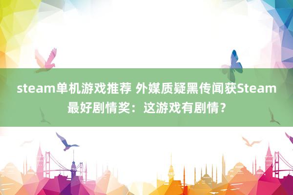 steam单机游戏推荐 外媒质疑黑传闻获Steam最好剧情奖：这游戏有剧情？