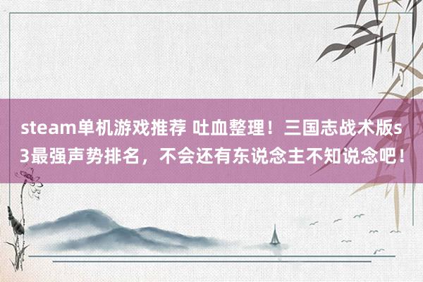 steam单机游戏推荐 吐血整理！三国志战术版s3最强声势排名，不会还有东说念主不知说念吧！