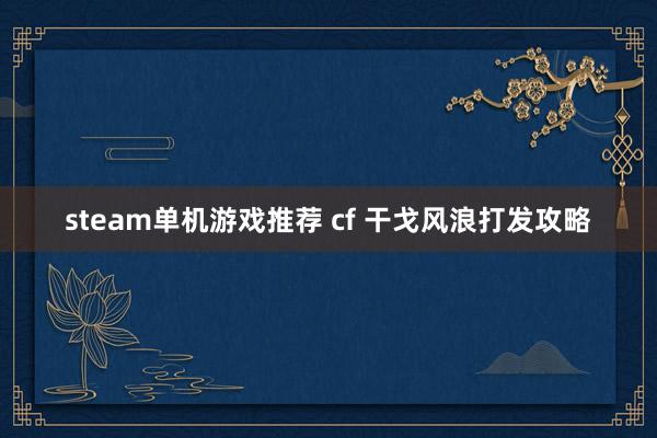 steam单机游戏推荐 cf 干戈风浪打发攻略