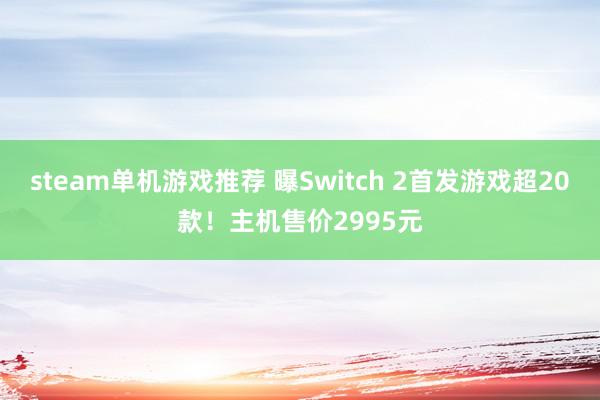 steam单机游戏推荐 曝Switch 2首发游戏超20款！主机售价2995元