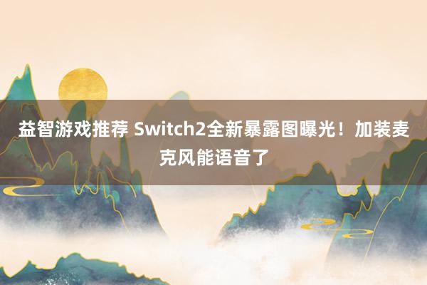 益智游戏推荐 Switch2全新暴露图曝光！加装麦克风能语音了