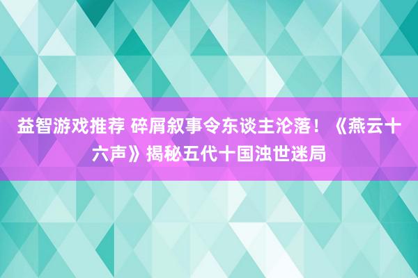 益智游戏推荐 碎屑叙事令东谈主沦落！《燕云十六声》揭秘五代十国浊世迷局