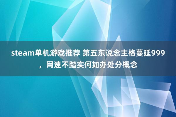 steam单机游戏推荐 第五东说念主格蔓延999，网速不踏实何如办处分概念