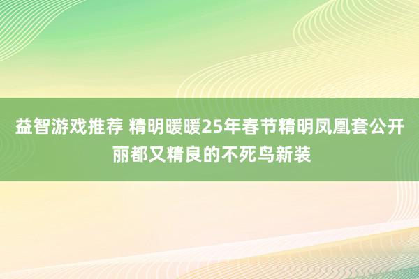 益智游戏推荐 精明暖暖25年春节精明凤凰套公开 丽都又精良的不死鸟新装