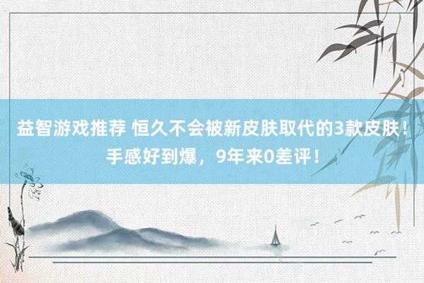 益智游戏推荐 恒久不会被新皮肤取代的3款皮肤！手感好到爆，9年来0差评！