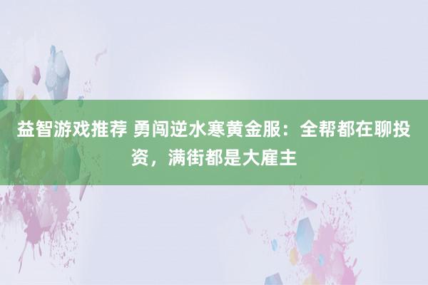 益智游戏推荐 勇闯逆水寒黄金服：全帮都在聊投资，满街都是大雇主