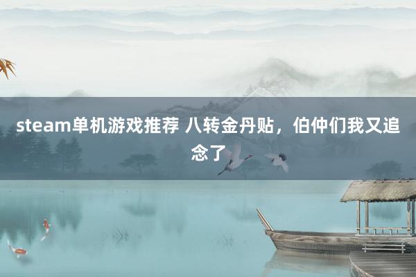 steam单机游戏推荐 八转金丹贴，伯仲们我又追念了