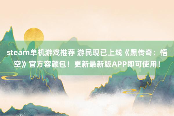 steam单机游戏推荐 游民现已上线《黑传奇：悟空》官方容颜包！更新最新版APP即可使用！