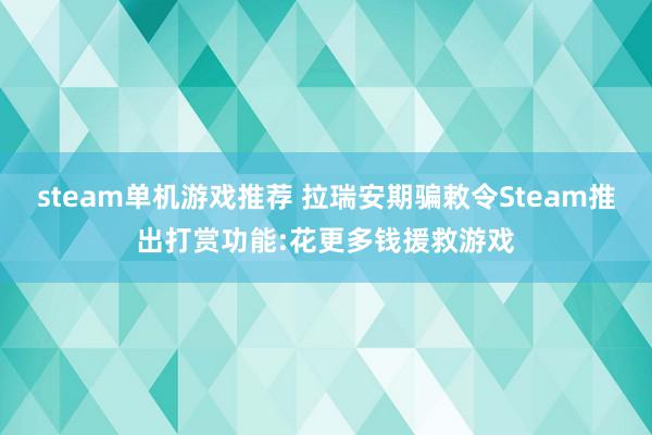 steam单机游戏推荐 拉瑞安期骗敕令Steam推出打赏功能:花更多钱援救游戏