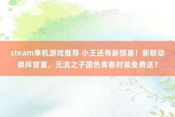 steam单机游戏推荐 小王还有新惊喜！新联动崇拜官宣，元流之子国色青春时装免费送？