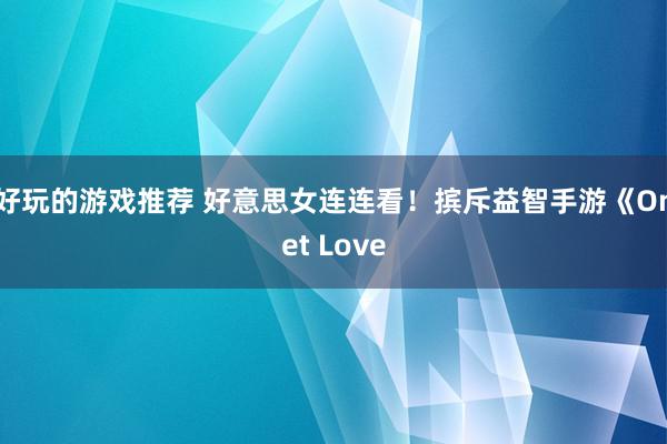 好玩的游戏推荐 好意思女连连看！摈斥益智手游《Onet Love