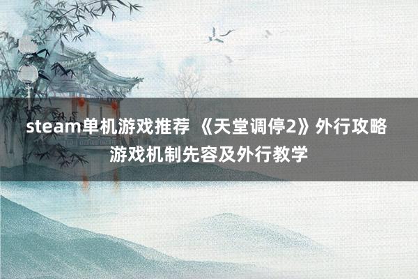 steam单机游戏推荐 《天堂调停2》外行攻略 游戏机制先容