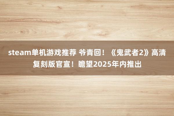 steam单机游戏推荐 爷青回！《鬼武者2》高清复刻版官宣！瞻望2025年内推出