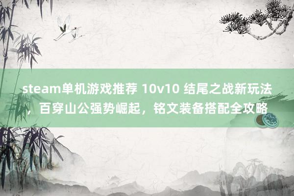 steam单机游戏推荐 10v10 结尾之战新玩法，百穿山公强势崛起，铭文装备搭配全攻略