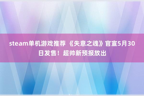 steam单机游戏推荐 《失意之魂》官宣5月30日发售！超帅新预报放出