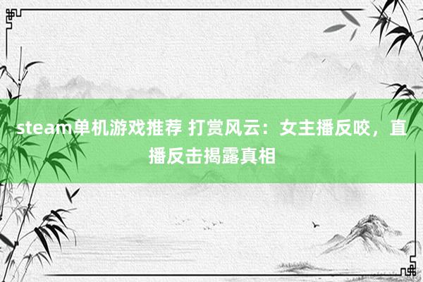 steam单机游戏推荐 打赏风云：女主播反咬，直播反击揭露真相