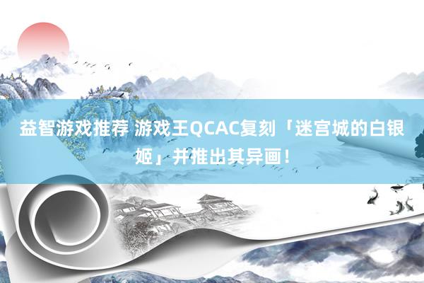 益智游戏推荐 游戏王QCAC复刻「迷宫城的白银姬」并推出其异画！