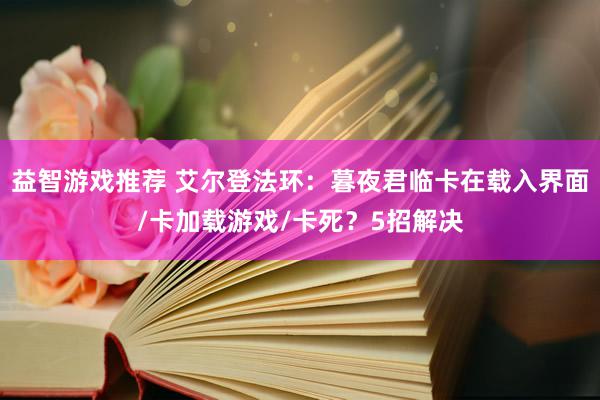 益智游戏推荐 艾尔登法环：暮夜君临卡在载入界面/卡加载游戏/卡死？5招解决