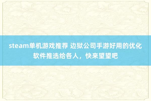 steam单机游戏推荐 边狱公司手游好用的优化软件推选给各人，快来望望吧