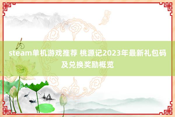 steam单机游戏推荐 桃源记2023年最新礼包码及兑换奖励概览