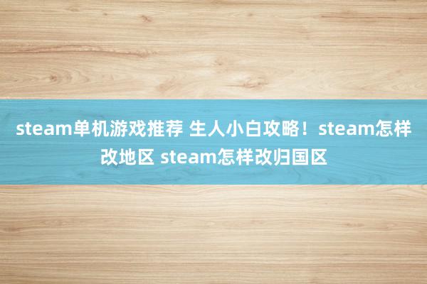 steam单机游戏推荐 生人小白攻略！steam怎样改地区 steam怎样改归国区