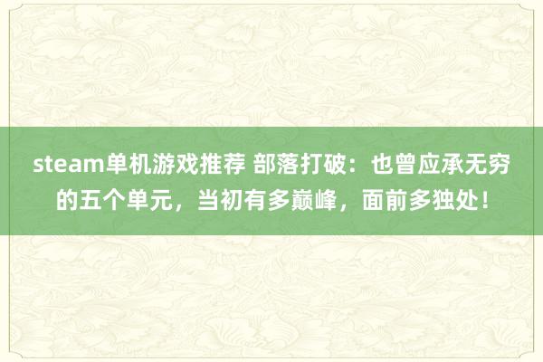 steam单机游戏推荐 部落打破：也曾应承无穷的五个单元，当初有多巅峰，面前多独处！