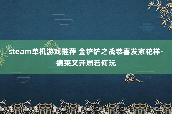 steam单机游戏推荐 金铲铲之战恭喜发家花样-德莱文开局若何玩