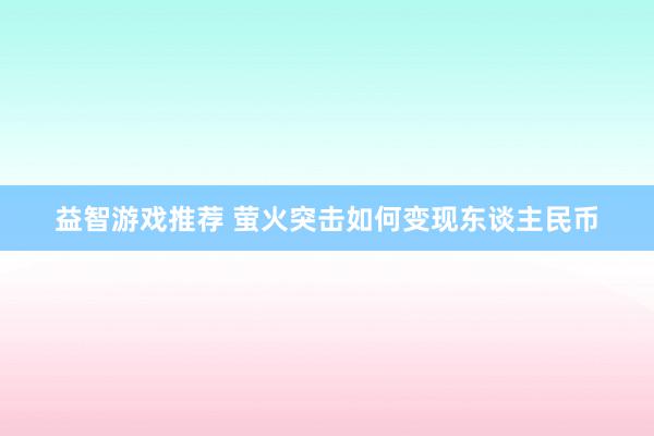 益智游戏推荐 萤火突击如何变现东谈主民币