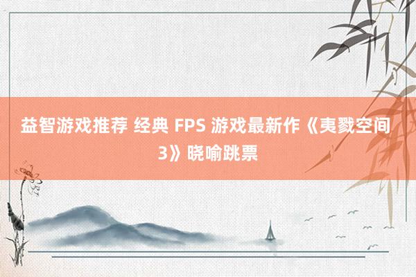 益智游戏推荐 经典 FPS 游戏最新作《夷戮空间 3》晓喻跳票