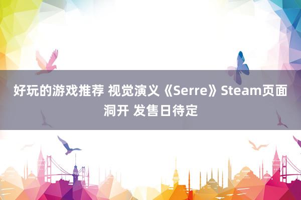 好玩的游戏推荐 视觉演义《Serre》Steam页面洞开 发售日待定