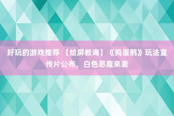 好玩的游戏推荐 【绘屏教诲】《捣蛋鹅》玩法宣传片公布，白色恶魔来袭