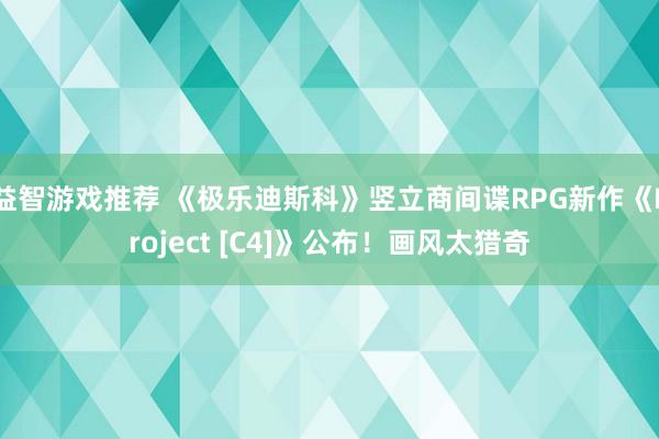 益智游戏推荐 《极乐迪斯科》竖立商间谍RPG新作《Proje