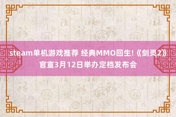 steam单机游戏推荐 经典MMO回生!《剑灵2》官宣3月12日举办定档发布会