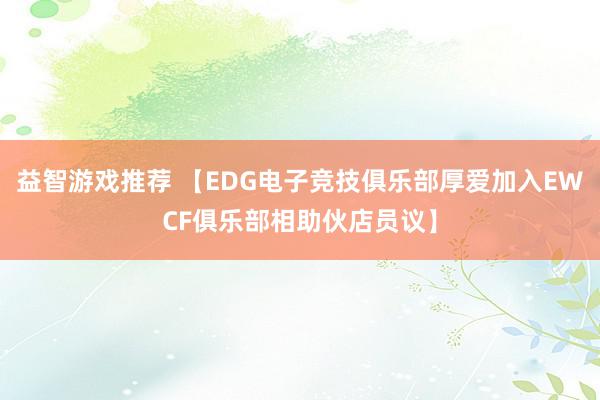 益智游戏推荐 【EDG电子竞技俱乐部厚爱加入EWCF俱乐部相