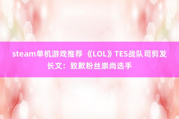 steam单机游戏推荐 《LOL》TES战队司剪发长文：致歉